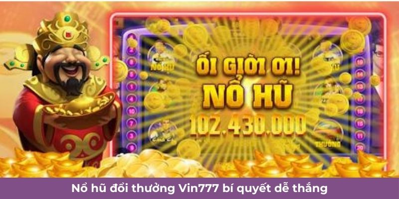 Nổ hũ đổi thưởng Vin777 bí quyết dễ thắng