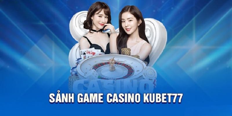 Sòng bạc không đối thủ tại casino Kubet77 cực kỳ thú vị